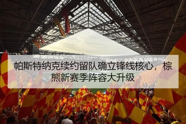 帕斯特纳克续约留队确立锋线核心，棕熊新赛季阵容大升级